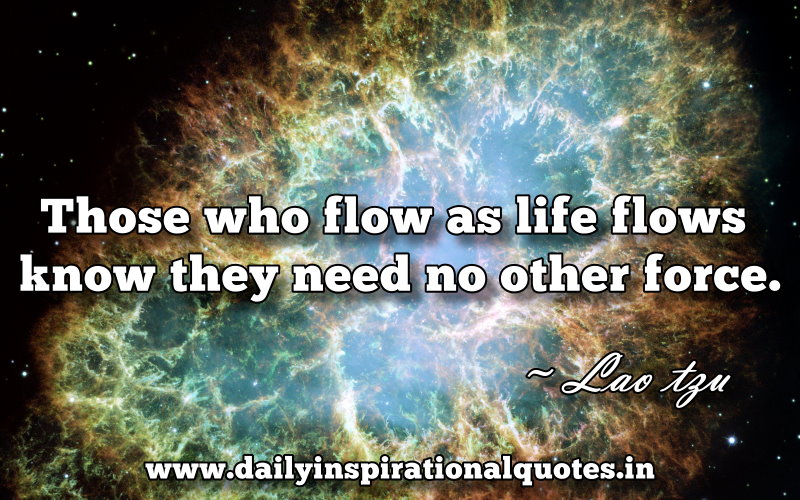 Those who flow as life flows know they need no other force