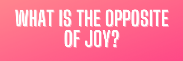 What is the opposite of joy? - graphic