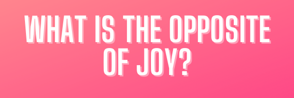 WHAT DO I NEED-3 What is the opposite of joy? - graphic